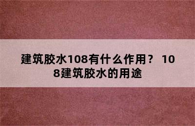 建筑胶水108有什么作用？ 108建筑胶水的用途